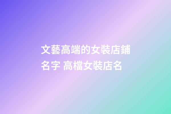文藝高端的女裝店鋪名字 高檔女裝店名-第1張-店鋪起名-玄機(jī)派